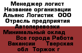 Менеджер-логист › Название организации ­ Альянс-Логистик, ООО › Отрасль предприятия ­ Автоперевозки › Минимальный оклад ­ 10 000 - Все города Работа » Вакансии   . Тверская обл.,Торжок г.